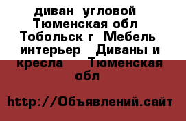 диван  угловой - Тюменская обл., Тобольск г. Мебель, интерьер » Диваны и кресла   . Тюменская обл.